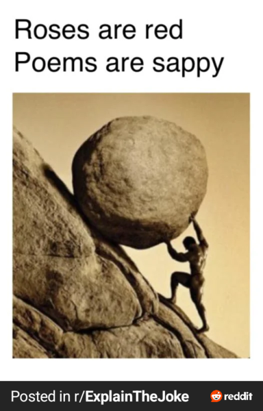 Screenshot from Reddit's r/explain the joke:
Caption: "Roses are red, Poems are sappy" followed by a picture of a man pushing a boulder uphill.